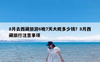 8月去西藏旅游6晚7天大概多少钱？8月西藏旅行注意事项