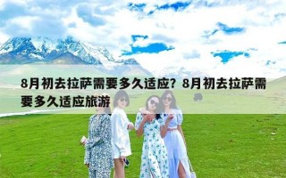 8月初去拉萨需要多久适应？8月初去拉萨需要多久适应旅游
