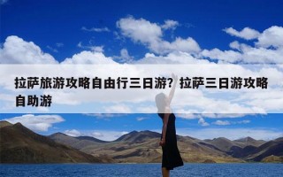 拉萨旅游攻略自由行三日游？拉萨三日游攻略自助游