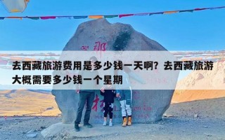 去西藏旅游费用是多少钱一天啊？去西藏旅游大概需要多少钱一个星期