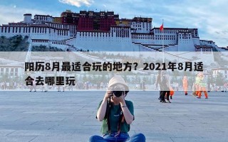 阳历8月最适合玩的地方？2021年8月适合去哪里玩