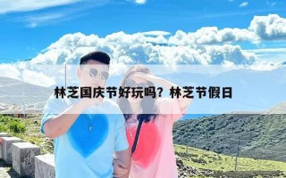 林芝国庆节好玩吗？林芝节假日
