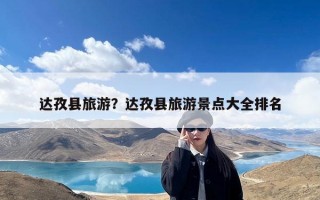 达孜县旅游？达孜县旅游景点大全排名