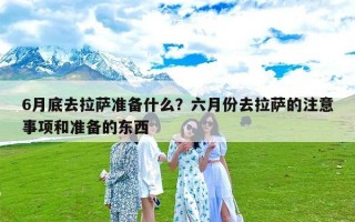 6月底去拉萨准备什么？六月份去拉萨的注意事项和准备的东西