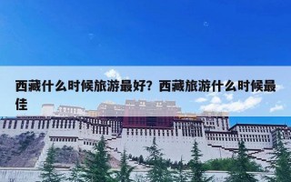 西藏什么时候旅游最好？西藏旅游什么时候最佳