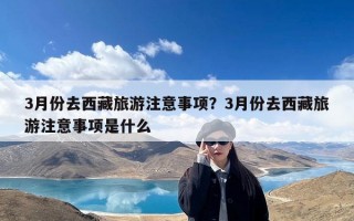 3月份去西藏旅游注意事项？3月份去西藏旅游注意事项是什么