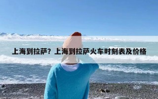 上海到拉萨？上海到拉萨火车时刻表及价格