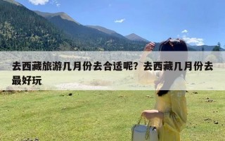 去西藏旅游几月份去合适呢？去西藏几月份去最好玩