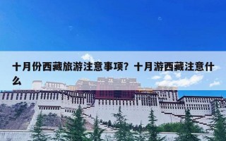 十月份西藏旅游注意事项？十月游西藏注意什么