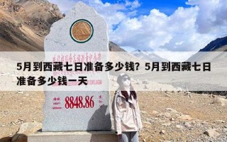 5月到西藏七日准备多少钱？5月到西藏七日准备多少钱一天