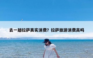 去一趟拉萨真实消费？拉萨旅游消费高吗