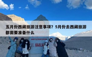 五月份西藏旅游注意事项？5月份去西藏旅游都需要准备什么