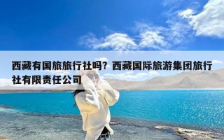 西藏有国旅旅行社吗？西藏国际旅游集团旅行社有限责任公司
