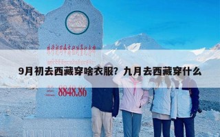 9月初去西藏穿啥衣服？九月去西藏穿什么