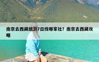南京去西藏旅游7日找哪家社？南京去西藏攻略