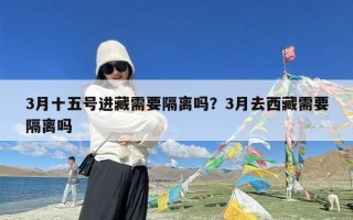 3月十五号进藏需要隔离吗？3月去西藏需要隔离吗