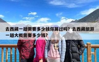 去西藏一趟需要多少钱你算过吗？去西藏旅游一趟大概需要多少钱?