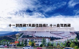 十一到西藏7天最佳路线？十一自驾西藏