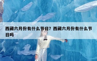 西藏六月份有什么节日？西藏六月份有什么节日吗