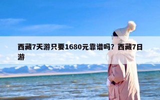 西藏7天游只要1680元靠谱吗？西藏7日游