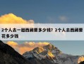 2个人去一趟西藏要多少钱？2个人去西藏要花多少钱