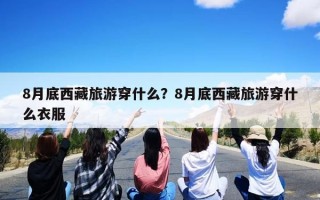 8月底西藏旅游穿什么？8月底西藏旅游穿什么衣服