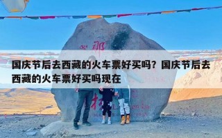 国庆节后去西藏的火车票好买吗？国庆节后去西藏的火车票好买吗现在