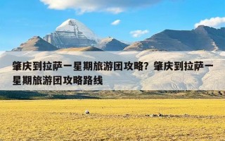 肇庆到拉萨一星期旅游团攻略？肇庆到拉萨一星期旅游团攻略路线