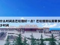 什么时间去巴松措好一点？巴松措游玩需要多少时间
