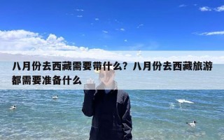 八月份去西藏需要带什么？八月份去西藏旅游都需要准备什么