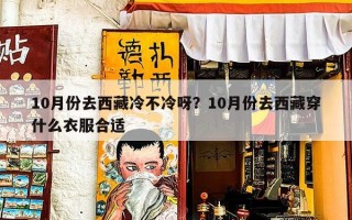 10月份去西藏冷不冷呀？10月份去西藏穿什么衣服合适