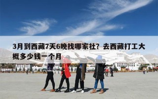 3月到西藏7天6晚找哪家社？去西藏打工大概多少钱一个月