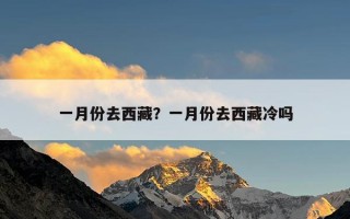一月份去西藏？一月份去西藏冷吗
