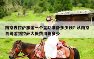 南京去拉萨旅游一个星期准备多少钱？从南京自驾游到拉萨大概费用要多少