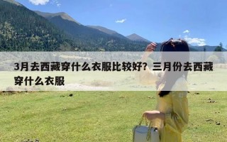 3月去西藏穿什么衣服比较好？三月份去西藏穿什么衣服
