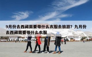 9月份去西藏需要带什么衣服去旅游？九月份去西藏需要带什么衣服