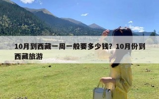 10月到西藏一周一般要多少钱？10月份到西藏旅游