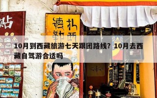 10月到西藏旅游七天跟团路线？10月去西藏自驾游合适吗