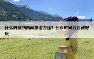 什么时候到西藏旅游合适？什么时候到西藏好玩
