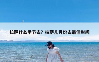 拉萨什么季节去？拉萨几月份去最佳时间