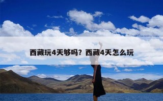 西藏玩4天够吗？西藏4天怎么玩