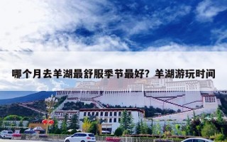 哪个月去羊湖最舒服季节最好？羊湖游玩时间