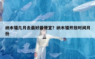 纳木错几月去最好最便宜？纳木错开放时间月份