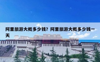 阿里旅游大概多少钱？阿里旅游大概多少钱一天