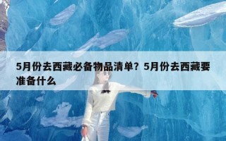 5月份去西藏必备物品清单？5月份去西藏要准备什么