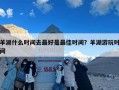 羊湖什么时间去最好是最佳时间？羊湖游玩时间