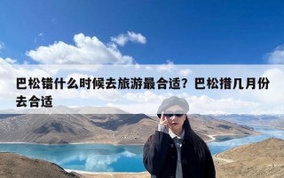 巴松错什么时候去旅游最合适？巴松措几月份去合适
