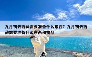 九月初去西藏需要准备什么东西？九月初去西藏需要准备什么东西和物品