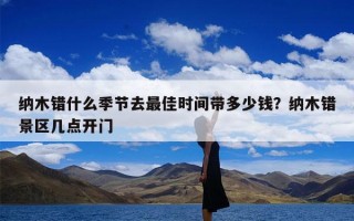 纳木错什么季节去最佳时间带多少钱？纳木错景区几点开门