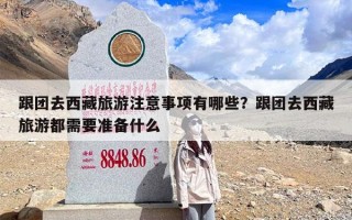 跟团去西藏旅游注意事项有哪些？跟团去西藏旅游都需要准备什么